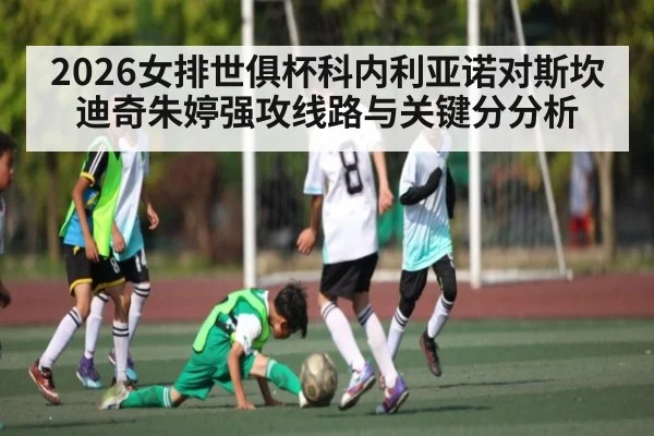 2026女排世俱杯科内利亚诺对斯坎迪奇朱婷强攻线路与关键分分析